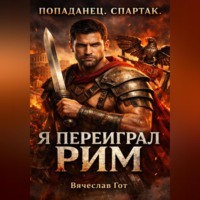 Вячеслав Гот. Попаданец. Спартак. Я переиграл Рим