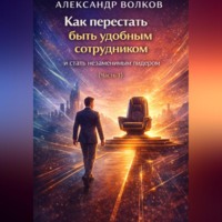 Александр Волков. Как перестать быть удобным сотрудником и стать незаменимым лидером (Часть 1)