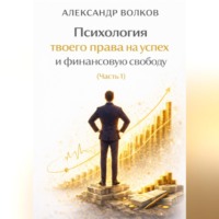 Александр Волков. Психология твоего права на успех и финансовую свободу (Часть 1)