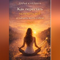 Дарья Куйдина. Как перестать успевать всё и начать жить собой (Часть 1)