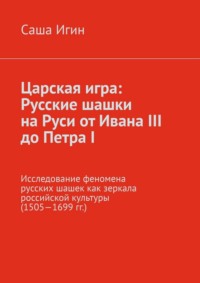 Царская игра: русские шашки на Руси от Ивана III до Петра I. Исследование феномена русских шашек как зеркала российской культуры (1505—1699 гг.)
