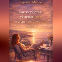 Ларенто Марлес. Как перестать успевать всё и начать жить свою жизнь (Часть 1)