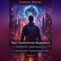 Ларенто Марлес. Как технологии будущего изменят реальность и взломают привычный мир (Часть 1)