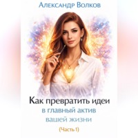 Александр Волков. Как превратить идеи в главный актив вашей жизни (Часть 1)