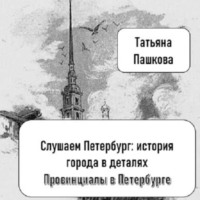Татьяна Пашкова. Слушаем Петербург: история города в деталях. Провинциалы в Петербурге