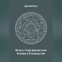 Древний Код. Печать Семи Архангелов: Основы и Руководство