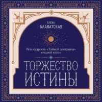 . Торжество истины. Вся мудрость «Тайной доктрины» в одной книге