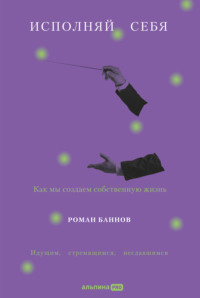 Исполняй себя: Как мы создаем собственную жизнь