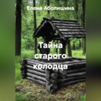 Елена Аболишина. Тайна старого колодца