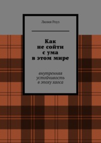 Как не сойти с ума в этом мире. Внутренняя устойчивость в эпоху хаоса