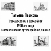 Татьяна Пашкова. Путешествие в Петербург 1900-го года. Константиновское артиллерийское училище
