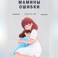 Аннета Чи. Мамины ошибки