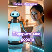 Оксана Мокрецкая. Подарите мне робота