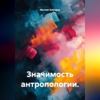 Муслим Зубаиров. Значимость антропологии.
