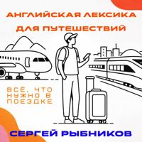 Сергей Рыбников. Английская лексика для путешествий: всё, что нужно в поездке.