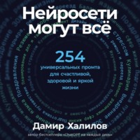Дамир Халилов. Нейросети могут всё: 254 универсальных промта для счастливой, здоровой и яркой жизни