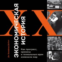 Джеймс Брэдфорд ДеЛонг. Экономическая история XX века. Как прогресс, кризисы и гениальные идеи изменили мир