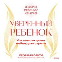Регина Галанти. Уверенный ребенок. Как помочь детям побеждать страхи