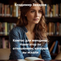 Владимир Захаров. Компас для женщины: Навигатор по отношениям, который вы искали