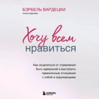 Бэрбель Вардецки. Хочу всем нравиться. Как исцелиться от стремления быть идеальной и выстроить гармоничные отношения с собой и окружающим