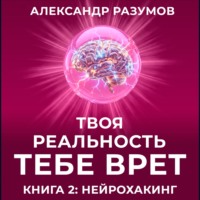 Твоя Реальность Тебе Врет. Книга 2: Нейрохакинг