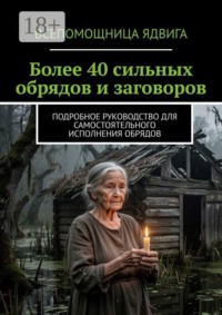 Более 40 сильных обрядов и заговоров. Подробное руководство для самостоятельного исполнения обрядов
