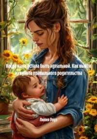 Когда мама устала быть идеальной. Как выйти из культа правильного родительства