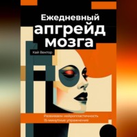 Кай Вектор. Ежедневный апгрейд мозга. Развиваем нейропластичность. 15-минутные упражнения