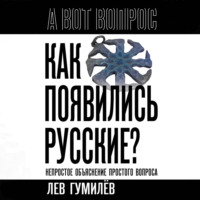 Лев Гумилев. Как появились русские? Непростое объяснение простого вопроса