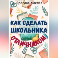 Ярослав Юрьевич Хмелев. Как сделать школьника отличником