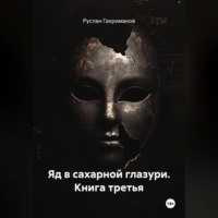 Руслан Агамагомедович Гахриманов. Яд в сахарной глазури. Книга третья