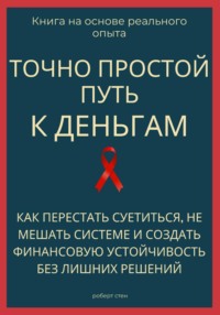Точно простой путь к деньгам. Как перестать суетиться, не мешать системе и создать финансовую устойчивость без лишних решений