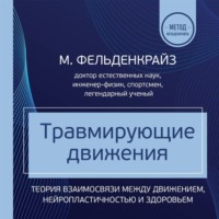 Моше Фельденкрайз. Травмирующие движения. Как освободить тело от вредных паттернов и избавиться от хронических болей