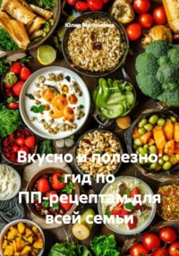 Вкусно и полезно: гид по ПП-рецептам для всей семьи