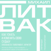 Михаил Литвак. Как узнать и изменить свою судьбу. Способности, темперамент, характер