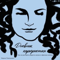 Марина Павлюкевич. Дневник карьеристки. Как не растерять радость жизни в офисных войнах