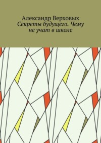 Секреты будущего. Чему не учат в школе