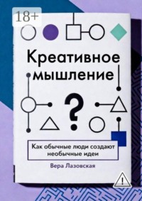 Креативное мышление. Как обычные люди создают необычные идеи