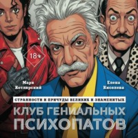 Клуб гениальных психопатов. Странности и причуды великих и знаменитых