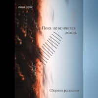 Анна Арис. Пока не кончится дождь. Сборник рассказов