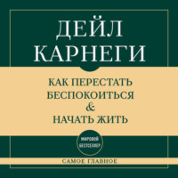 Дейл Карнеги. Самое главное. Как перестать беспокоиться и начать жить