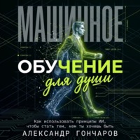 Машинное обучение для души. Как использовать принципы ИИ, чтобы стать тем, кем ты хочешь быть