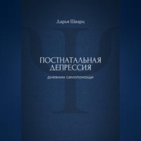 Дарья Шварц. Постнатальная депрессия: дневник самопомощи