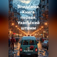 Игорь Владимирович Ваганов. Эпидемия. Книга первая. Уханьский штамм