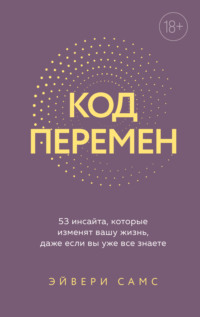 Код перемен. 53 инсайта, которые изменят вашу жизнь даже если вы уже все знаете