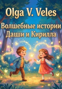 Волшебные сказки о Кирилле и Даше. Полный сборник историй