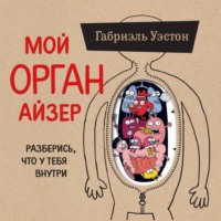 Габриэль Уэстон. Мой ОРГАНайзер. Разберись, что у тебя внутри: на что злится сердце, кого ненавидят нервы и что не переваривает кишечник