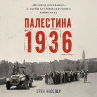 Орен Кесслер. Палестина 1936: «Великое восстание» и корни ближневосточного конфликта