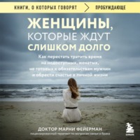 Марни Фейерман. Женщины, которые ждут слишком долго. Как перестать тратить время на недоступных, женатых, не готовых к обязательствам мужчин, и обрести счастье в личной жизни