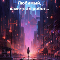 Елена Сыроватская. Любимый, кажется я робот…